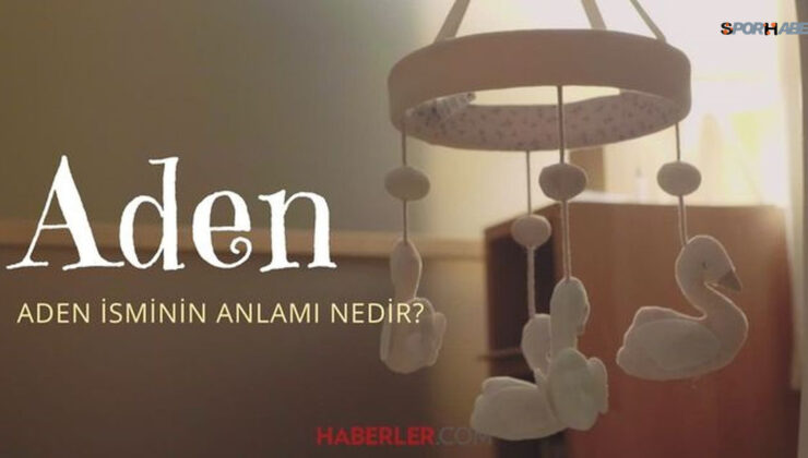 Aden isminin anlamı nedir? Aden ismi Kuran’da geçiyor mu? Aden ne demek?