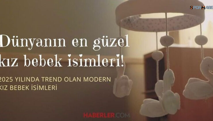 Dünyanın en güzel kız isimleri! 2025 yılında trend olan modern kız isimleri